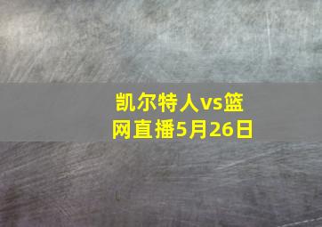 凯尔特人vs篮网直播5月26日