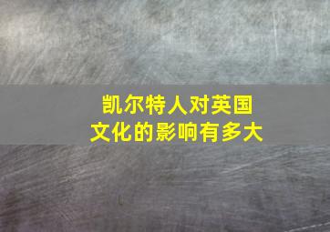 凯尔特人对英国文化的影响有多大