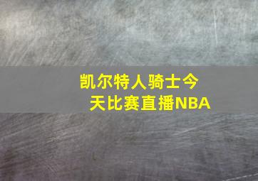 凯尔特人骑士今天比赛直播NBA