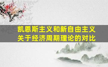 凯恩斯主义和新自由主义关于经济周期理论的对比