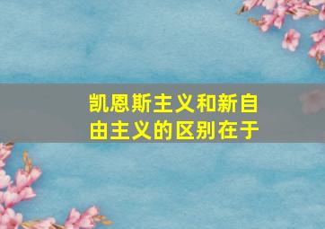 凯恩斯主义和新自由主义的区别在于