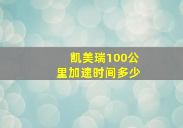 凯美瑞100公里加速时间多少