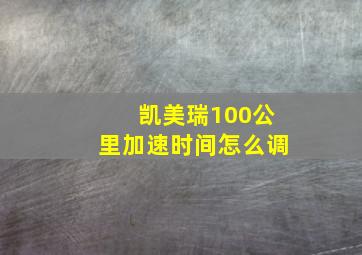 凯美瑞100公里加速时间怎么调