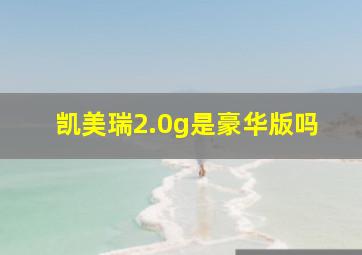 凯美瑞2.0g是豪华版吗