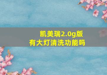 凯美瑞2.0g版有大灯清洗功能吗