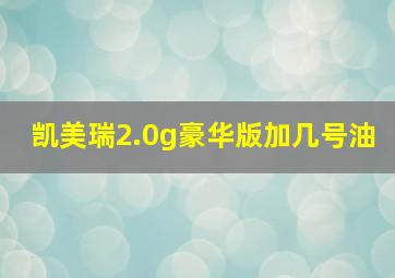 凯美瑞2.0g豪华版加几号油