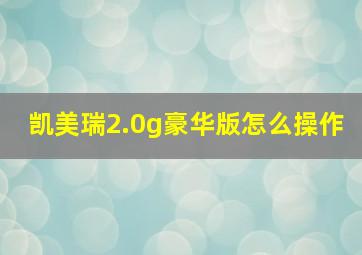 凯美瑞2.0g豪华版怎么操作