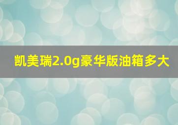 凯美瑞2.0g豪华版油箱多大