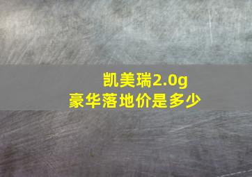 凯美瑞2.0g豪华落地价是多少