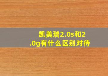 凯美瑞2.0s和2.0g有什么区别对待