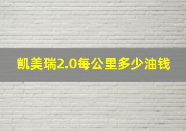 凯美瑞2.0每公里多少油钱