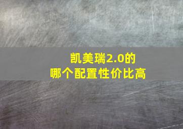 凯美瑞2.0的哪个配置性价比高