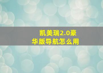 凯美瑞2.0豪华版导航怎么用