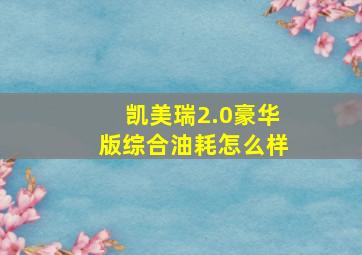 凯美瑞2.0豪华版综合油耗怎么样