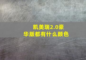 凯美瑞2.0豪华版都有什么颜色