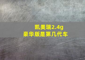 凯美瑞2.4g豪华版是第几代车