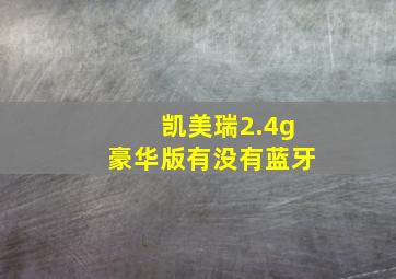 凯美瑞2.4g豪华版有没有蓝牙