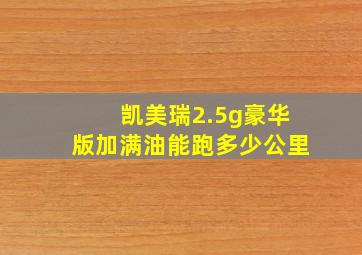 凯美瑞2.5g豪华版加满油能跑多少公里