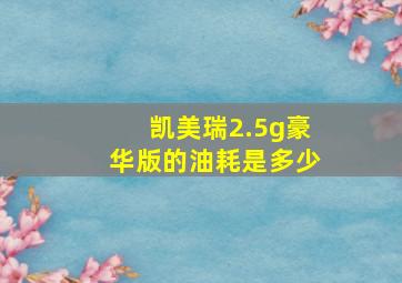 凯美瑞2.5g豪华版的油耗是多少