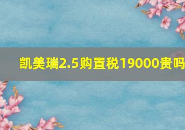 凯美瑞2.5购置税19000贵吗