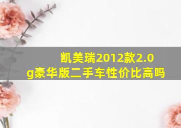 凯美瑞2012款2.0g豪华版二手车性价比高吗