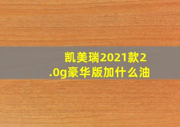 凯美瑞2021款2.0g豪华版加什么油