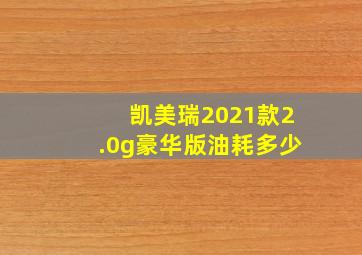 凯美瑞2021款2.0g豪华版油耗多少