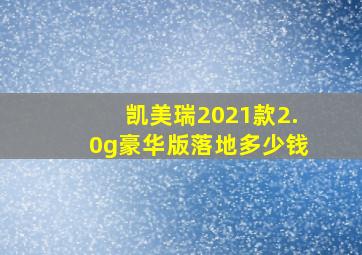 凯美瑞2021款2.0g豪华版落地多少钱