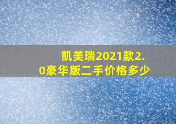 凯美瑞2021款2.0豪华版二手价格多少