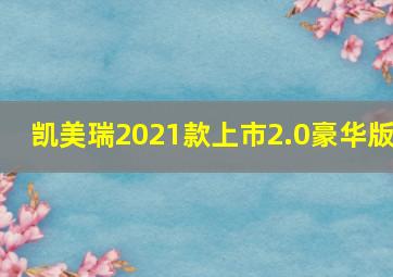 凯美瑞2021款上市2.0豪华版