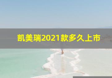 凯美瑞2021款多久上市