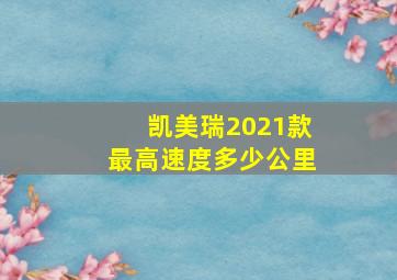 凯美瑞2021款最高速度多少公里