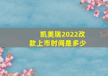 凯美瑞2022改款上市时间是多少