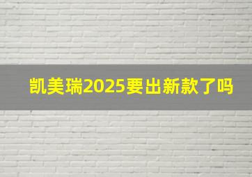 凯美瑞2025要出新款了吗