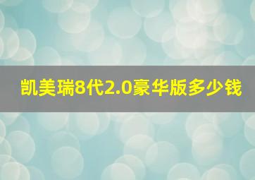 凯美瑞8代2.0豪华版多少钱