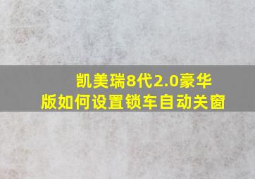 凯美瑞8代2.0豪华版如何设置锁车自动关窗