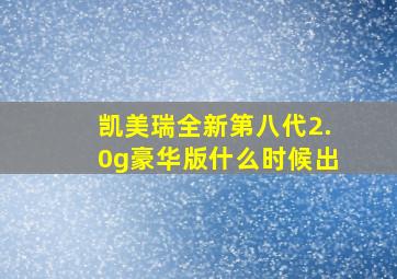 凯美瑞全新第八代2.0g豪华版什么时候出