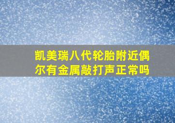 凯美瑞八代轮胎附近偶尔有金属敲打声正常吗