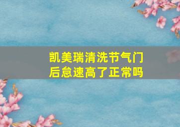 凯美瑞清洗节气门后怠速高了正常吗