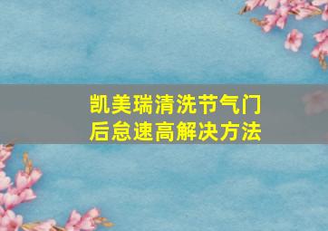 凯美瑞清洗节气门后怠速高解决方法