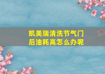 凯美瑞清洗节气门后油耗高怎么办呢