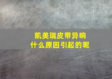 凯美瑞皮带异响什么原因引起的呢