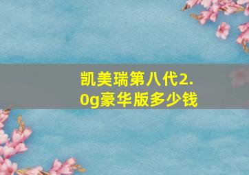 凯美瑞第八代2.0g豪华版多少钱