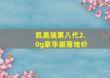 凯美瑞第八代2.0g豪华版落地价