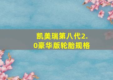 凯美瑞第八代2.0豪华版轮胎规格