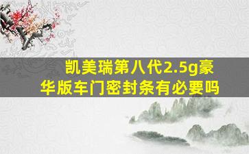 凯美瑞第八代2.5g豪华版车门密封条有必要吗