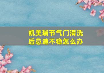 凯美瑞节气门清洗后怠速不稳怎么办