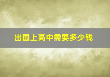 出国上高中需要多少钱