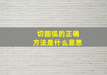 切圆弧的正确方法是什么意思