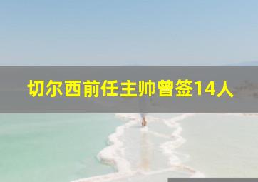 切尔西前任主帅曾签14人